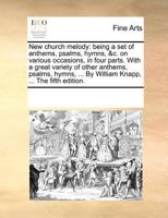 New church melody: being a set of anthems, psalms, hymns, &c. on various occasions, in four parts. With a great variety of other anthems, psalms, hymns, ... By William Knapp, ... The fifth edition. 1170192793 Book Cover
