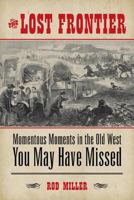 The Lost Frontier: Momentous Moments in the Old West You May Have Missed 1493007351 Book Cover