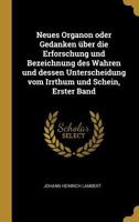Neues Organon Oder Gedanken �ber Die Erforschung Und Bezeichnung Des Wahren Und Dessen Unterscheidung Vom Irrthum Und Schein, Erster Band 1015915116 Book Cover