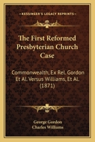 The First Reformed Presbyterian Church Case: Commonwealth, Ex Rel. Gordon Et Al. Versus Williams, Et Al. 1104491621 Book Cover