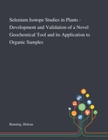 Selenium Isotope Studies in Plants - Development and Validation of a Novel Geochemical Tool and Its Application to Organic Samples 1013282426 Book Cover