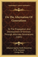 On The Alternation Of Generations: Or The Propagation And Development Of Animals Through Alternate Generations 1437060897 Book Cover