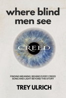 Where Blind Men See: Finding Meaning Behind Every Creed Song And Light Beyond The Story B0F9TX3PW8 Book Cover