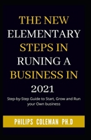 The New Elementary Steps in Runing a Business in 2021: Step-by-Step Guide to Start, Grow and Run your Own business B08Y4HCGG2 Book Cover