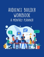 Audience Builder Workbook - A Monthly Planner: Digital Marketing And Online Business Calendar Scheduler and Organizer For Social Entrepreneurs 1697107494 Book Cover