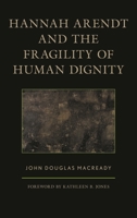 Hannah Arendt and the Fragility of Human Dignity 1498554911 Book Cover