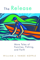 The Release: More Tales of Families, Fishing, and Faith 0802864678 Book Cover