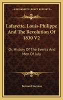 Lafayette, Louis-Philippe And The Revolution Of 1830 V2: Or, History Of The Events And Men Of July 1432502050 Book Cover