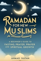 RAMADAN FOR NEW MUSLIMS: A Beginner’s Guide to Fasting, Prayer, and Spiritual Growth B0DVZ4VF8Q Book Cover