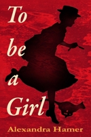 To Be A Girl: A transgender girl's breathtaking fight to survive as herself in Victorian England. 1739906004 Book Cover