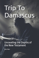 Trip To Damascus: Unraveling the Depths of the New Testament B0DV4VZ8F4 Book Cover