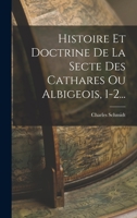 Histoire Et Doctrine De La Secte Des Cathares Ou Albigeois, 1-2... 1017256187 Book Cover