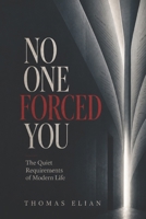 No One Forced You: The Quiet Requirements of Modern Life B0GZN4GYXK Book Cover