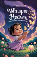 Whisper to Heaven: Little Prayers for Little Hearts B0F7RM5F5J Book Cover