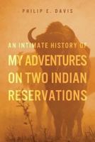 An Intimate History of My Adventures on Two Indian Reservations 1492266302 Book Cover
