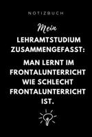 Notizbuch Mein Lehramstudium Zusammengefasst: MAN LERNT IM FRONTALUNTERRICHT: A5 Studienplaner zum Lehramt Studium - Semesterplaner - Notizbuch f�r P�dagogik Studenten - witziger Spruch zum Abitur - S 1695342984 Book Cover