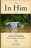 In Him : God Stories from the Mighty Amazon River 1965465048 Book Cover