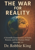 The War for Reality: A Scientific Examination of Faith, Reason, and the Human Mind, Volume III B0G34JFTVF Book Cover