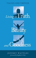 Living in Truth, Beauty, and Goodness 1498239714 Book Cover