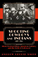 Shooting Cowboys and Indians: Silent Western Films, American Culture, and the Birth of Hollywood 0870817469 Book Cover