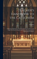 Teacher's Handbook to the Catechism: A Practical Explanation of Catholic Doctrine for School and Pulpit With Special Regard and Minute Directions for the Catechizing of Children; Volume 2 101989122X Book Cover