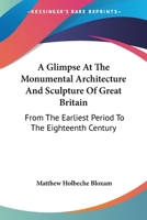 A Glimpse at the Monumental Architecture and Sculpture of Great Britain ... to the Eighteenth Century 0548294216 Book Cover