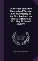 Celebration of the Two Hundred and Twenty-Fifth Anniversary of the First Presbyterian Church: Woodbridge, N. J., May 27, 30 and 31, 1900 (Classic Reprint) 1347431470 Book Cover