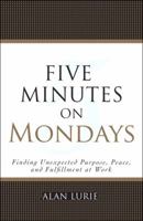 Five Minutes on Mondays: Finding Unexpected Purpose, Peace, and Fulfillment at Work 0137007787 Book Cover