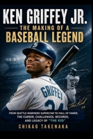 Ken Griffey Jr.: The Making of a Baseball Legend: From Seattle Mariners Superstar to Hall of Famer, the Career, Challenges, Records, and Legacy of “The Kid” B0HFZMRV4M Book Cover