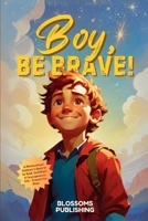Boy, Be Brave: A Motivational Children's Book to be Bold, Confident & Courageous in Life - Present for Boys (Motivational Short Story Collections for Boys) B0F1DPLPVH Book Cover