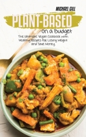 Plant-Based on a Budget: The Ultimate Vegan Cookbook with Healthy Recipes for Losing Weight and Save Money 1801779074 Book Cover