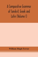 A Comparative Grammar of Sanskrit, Greek and Latin; Volume I 101677205X Book Cover