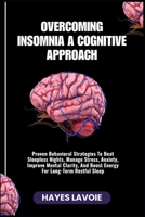 OVERCOMING INSOMNIA A COGNITIVE APPROACH: Proven Behavioral Strategies To Beat Sleepless Nights, Manage Stress, Anxiety, Improve Mental Clarity, And Boost Energy For Long-Term Restful Sleep B0FS2BFYYV Book Cover