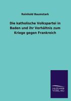 Die Katholische Volkspartei in Baden Und Ihr Verhaltnis Zum Kriege Gegen Frankreich 3846042951 Book Cover