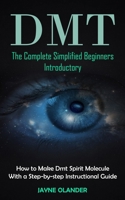 Dmt: The Complete Simplified Beginners Introductory (How to Make Dmt Spirit Molecule With a Step-by-step Instructional Guid 1998901475 Book Cover