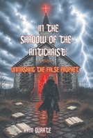 In the Shadow of the Antichrist: Unmasking the False Prophet B0HHLD7RL4 Book Cover