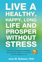 Live a Healthy, Happy, Long Life and Prosper Without Stress: The Life Transformation Paradigm: Seven Lifestyle Shifts to Live the Life You are Designed to Live 1949535894 Book Cover