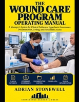 The Wound Care Program Operating Manual: A Manager's System for Clinical Pathways, Hyperbaric Governance, Documentation, Coding, and Sustainable Access B0HKKF5CTY Book Cover