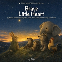 Brave Little Heart: 5-Minute Bedtime Courage for Fears, First Times, and Finding Your Voice (Tiny Wisdom for Kids) B0H7X6C9W2 Book Cover