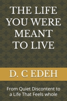 THE LIFE YOU WERE MEANT TO LIVE: From Quiet Discontent to a Life That Feels whole B0GR1KD49W Book Cover