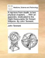 A reprieve from death: in two physical chapters. ... With an appendix. Dedicated to the Right Honourable Sir Robert Walpole. By John Tennent. 1170582982 Book Cover