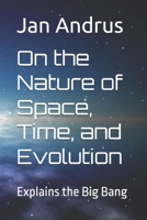 On the Nature of Space, Time, and Evolution: Explains the Big Bang B0FJ7H78GL Book Cover