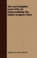 The Lost Dauphin, Louis XVII, or Onwarenhiiaki the Iroquois Indian Chief 1146929366 Book Cover
