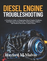 Diesel Engine Troubleshooting: A Practical Guide to Diagnosing Diesel Engine Problems, Fuel Injection System Faults, Turbocharger Failures, and Modern Electronic Control Issues B0GS9WJRV3 Book Cover