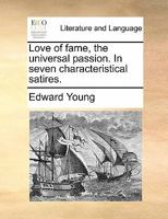 Love of Fame the Universal Passion. In Seven Characteristical Satyrs. By Edward Young, ... The Tenth Edition 1170571301 Book Cover