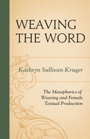 Weaving the Word: The Metaphorics of Weaving and Female Textual Production 1575910527 Book Cover