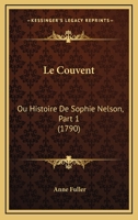 Le Couvent: Ou Histoire De Sophie Nelson, Part 1 (1790) 1166304760 Book Cover