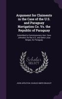 Argument for Claiments in the Case of the U.S. and Paraguay Navigation Co. vs. the Republic of Paraguay: Submitted to Commissioners Hon. Cave Johnston, for the U.S., and Seor Jose Berges, for Paragua 1357823959 Book Cover