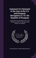 Argument for Claiments in the Case of the U.S. and Paraguay Navigation Co. vs. the Republic of Paraguay: Submitted to Commissioners Hon. Cave Johnston, for the U.S., and Se�or Jose Berges, for Paragua 1357823959 Book Cover