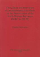 Time, Space and Innovation: An Archaeological Case Study on the Romanization of the North-Western Provinces 1407305875 Book Cover